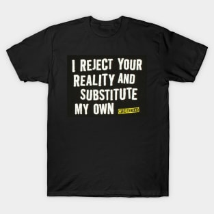 I Reject Your Reality and Substitute my own T-Shirt